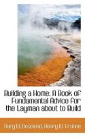 Building a Home: A Book of Fundamental Advice for the Layman about to Build 1103858629 Book Cover