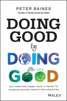 Doing Good by Doing Good: Why Creating Shared Value Is the Key to Powering Business Growth and Innovation 0730314847 Book Cover