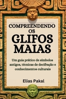 COMPREENDENDO OS GLIFOS MAIAS: Um guia prático de símbolos antigos, técnicas de decifração e conhecimentos culturais (Portuguese Edition) B0FQHYZP42 Book Cover
