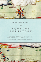 An Aqueous Territory: Sailor Geographies and New Granada’s Transimperial Greater Caribbean World 0822362201 Book Cover