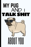 My Pug And I Talk Shit: Funny Pug Notebook Journal 6X9 Great Gift Idea For Pug Lovers Birthday Gift 1675609446 Book Cover