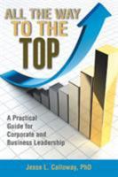 All the Way to the Top: A Practical Guide for Corporate and Business Leadership 1524510068 Book Cover