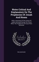 Notes Critical and Explanatory on the Prophecies of Jonah and Hosea: With a Summary of the History of Judah and Israel During the Period When the Prophecies of Hosea Were Delivered (Classic Reprint) 1010280236 Book Cover