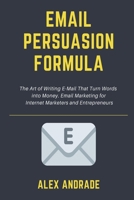 E-Mail Persuasion Formula: The Art of Writing E-Mail That Turn Words into Money. Email Marketing for Internet Marketers and Entrepreneurs. B08KHGDR3D Book Cover