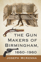 The Gun Makers of Birmingham, 1660-1960 1476683786 Book Cover