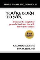 You're Born to Win: Discover the Simple But Powerful Decisions That Will Decide Your Success 1718867581 Book Cover