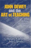 John Dewey and the Art of Teaching: Toward Reflective and Imaginative Practice 1412909031 Book Cover