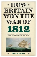 How Britain Won the War of 1812: The Royal Navy's Blockades of the United States, 1812-1815 1843836653 Book Cover