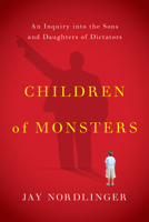 Children of monsters : an inquiry into the sons and daughters of dictators 1594038996 Book Cover