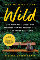 Why We Need to Be Wild: One Woman's Quest for Ancient Human Answers to 21st Century Problems 1728276594 Book Cover