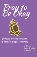 Pray to Be Okay: A Mother and Son's Invitation to pray for Any and Everything 057831035X Book Cover