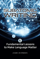 Subatomic Writing: Six Fundamental Lessons to Make Language Matter 142144612X Book Cover