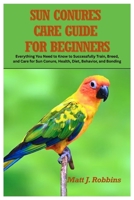 Sun Conures Care Guide for Beginners: Everything You Need to Know to Successfully Train, Breed, and Care for Sun Conure, Health, Diet, Behavior, and Bonding B0FRF4DCZG Book Cover