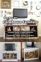 One-Day DIY Farmhouse Furniture: Complete Guide To Make Beautiful Handmade Tables, Seating And More: Gift Ideas for Holiday B08P1H4L3L Book Cover
