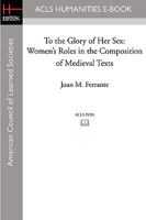 To the Glory of Her Sex: Women's Roles in the Composition of Medieval Texts 1597405809 Book Cover