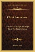 Christ Preeminent: That In All Things He Might Have The Preeminence 1163157104 Book Cover