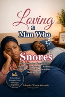 Loving a Man Who Snores: How to Protect Your Sleep, Support Your Partner, Reduce Conflict, and Build a Healthier Relationship B0H99XMWPF Book Cover
