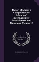 The Art Of Music: A Comprehensive Library Of Information For Music Lovers And Musicians; Volume 12 114571210X Book Cover
