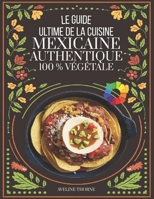 le Guide Ultime de la Cuisine: Mexicaine Authentique 100 % Végétale (French Edition) B0FPM9WJQV Book Cover