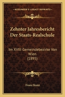 Zehnter Jahresbericht Der Staats-Realschule: Im XVIII Gemeindebezirke Von Wien (1895) 1160774889 Book Cover