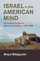 Israel in the American Mind: The Cultural Politics of Us-Israeli Relations, 1958-1988 110842239X Book Cover