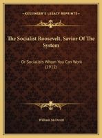 The Socialist Roosevelt, Savior Of The System: Or Socialists Whom You Can Work 1163995436 Book Cover