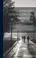 Secondary Lessons, Or the Improved Reader: Intended As a Sequel to the Franklin Primer 1020681322 Book Cover