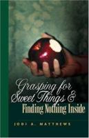 Grasping for Sweet Things & Finding Nothing Inside 1591602823 Book Cover