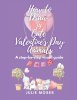 How to Draw 14 Cute Valentine's Day Animals: A Step-By-Step Visual Guide B0BSZZVCK5 Book Cover