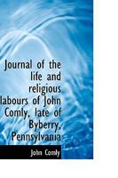 Journal of the Life and Religious Labours of John Comly: Late of Byberry, Pennsylvania 101794606X Book Cover