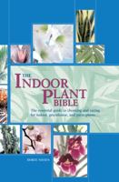 The Indoor Plant Bible: The Essential Guide to Choosing and Caring for Indoor, Greenhouse, and Patio Plants 0785827889 Book Cover