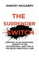 The Surrender Switch: Control Is an Addiction, Anxiety Is the Withdrawal, and This Is the Bold, Practical Cure B0GDJ7JDB2 Book Cover