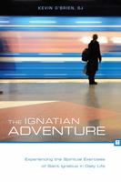 The Ignatian Adventure: Experiencing the Spiritual Exercises of St. Ignatius in Daily Life