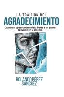 La traición al Agradecimiento: Cuando el agradecimiento falla ante los que te ayudaron en tu proceso (Vida Cristiana) (Spanish Edition) B0F5HTCYVF Book Cover