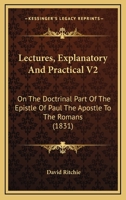 Lectures, Explanatory And Practical V2: On The Doctrinal Part Of The Epistle Of Paul The Apostle To The Romans 1104263750 Book Cover