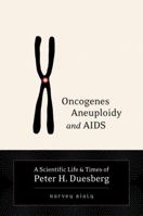 Oncogenes, Aneuploidy, and AIDS: A Scientific Life and Times of Peter H. Duesberg 1556435312 Book Cover