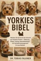 Yorkies Bibel: Meistern Sie die Kunst der Aufzucht von Yorkshire Terriern - Fütterung, Pflege, Training, Gesundheitstipps und Verhaltensmanagement für B0FVSMWLQG Book Cover