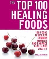 The Top 100 Healing Foods: 100 Foods to Relieve Common Ailments and Enhance Health and Vitality 1844837319 Book Cover