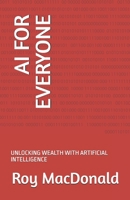 AI FOR EVERYONE: UNLOCKING WEALTH WITH ARTIFICIAL INTELLIGENCE B0FMKHD518 Book Cover