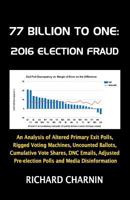 77 Billion to One: 2016 Election Fraud: An Analysis of Altered Primary Exit Polls, Rigged Voting Machines, Uncounted Ballots, Cumulative Vote Shares, Dnc Emails, Adjusted Pre-Election Presidential Pol 1539309371 Book Cover