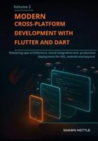 Modern Cross-Platform Development With Flutter And Dart- Volume 2: Mastering App Architecture, Cloud Integration, And Production Deployment For Ios, Android And Beyond B0G34JV6N1 Book Cover