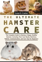 The Ultimate Hamster Care: The Complete Guide To Raising A Happy, Healthy Hamster, Including Their Care Needs, Nutrition, Habitat, Communication, And Care Tips For Beginners B0F4T3LLNX Book Cover
