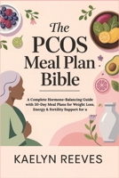 The PCOS Meal Plan Bible: A Complete Hormone-Balancing Guide with 30-Day Meal Plans for Weight Loss, Energy & Fertility Support for u B0G5K8XMLD Book Cover