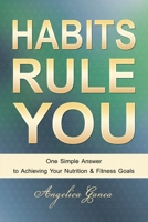Habits Rule You: One Simple Answer to Achieving Your Nutrition & Fitness Goals 0978494024 Book Cover