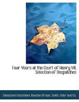 Four Years at the Court of Henry VIII, Selection of Despatches 1108060021 Book Cover