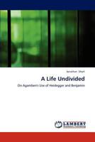 A Life Undivided: On Agamben's Use of Heidegger and Benjamin 3659220280 Book Cover