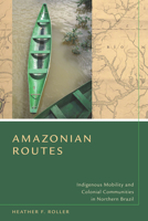 Amazonian Routes: Indigenous Mobility and Colonial Communities in Northern Brazil 0804787085 Book Cover