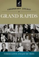 Legendary Locals of Grand Rapids, Michigan 1467100234 Book Cover