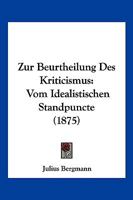 Zur Beurtheilung Des Kriticismus: Vom Idealistischen Standpuncte (1875) 1160427488 Book Cover
