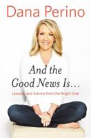 And the Good News Is...: Lessons and Advice from the Bright Side 1455584908 Book Cover